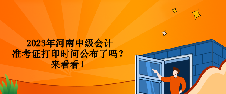 2023年河南中級(jí)會(huì)計(jì)準(zhǔn)考證打印時(shí)間公布了嗎？來看看！