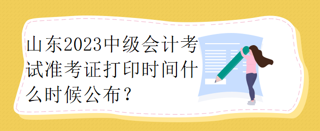 山東2023中級會計考試準考證打印時間什么時候公布？