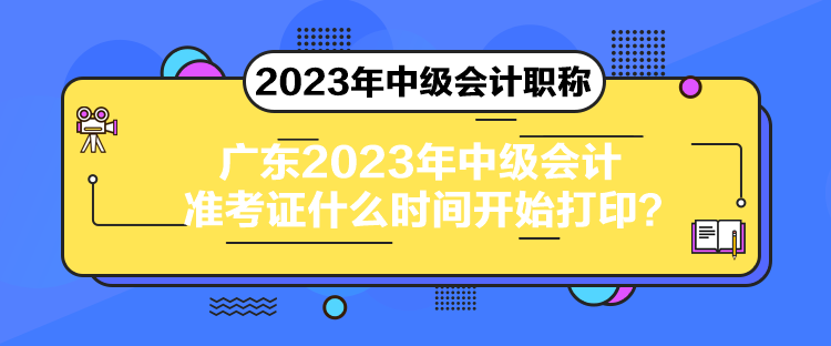 廣東2023年中級(jí)會(huì)計(jì)準(zhǔn)考證什么時(shí)間開(kāi)始打??？
