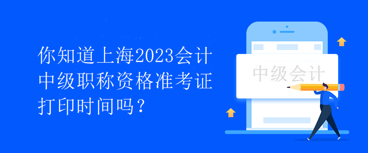 你知道上海2023會計中級職稱資格準考證打印時間嗎？