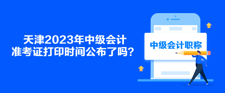 天津2023年中級會計準(zhǔn)考證打印時間公布了嗎？