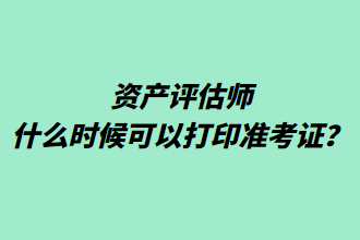 資產(chǎn)評(píng)估師什么時(shí)候可以打印準(zhǔn)考證？
