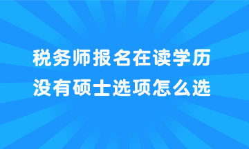 稅務(wù)師報(bào)名在讀學(xué)歷沒(méi)有碩士選項(xiàng)怎么選？