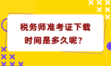 稅務(wù)師準(zhǔn)考證下載時間是多久呢？