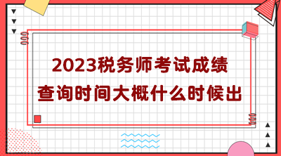 2023稅務(wù)師考試成績(jī)查詢(xún)時(shí)間大概什么時(shí)候出？
