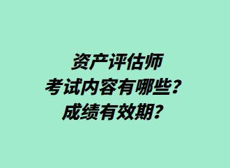 資產(chǎn)評(píng)估師考試內(nèi)容有哪些？成績(jī)有效期？