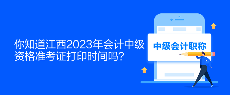 你知道江西2023年會計中級資格準考證打印時間嗎？