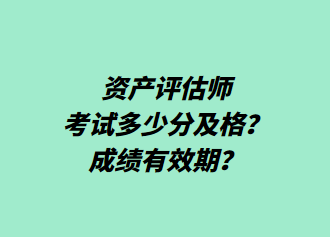 資產(chǎn)評(píng)估師考試多少分及格？成績(jī)有效期？
