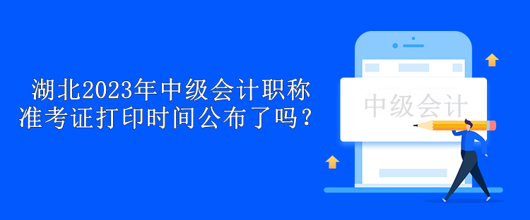 湖北2023年中級(jí)會(huì)計(jì)職稱準(zhǔn)考證打印時(shí)間公布了嗎？