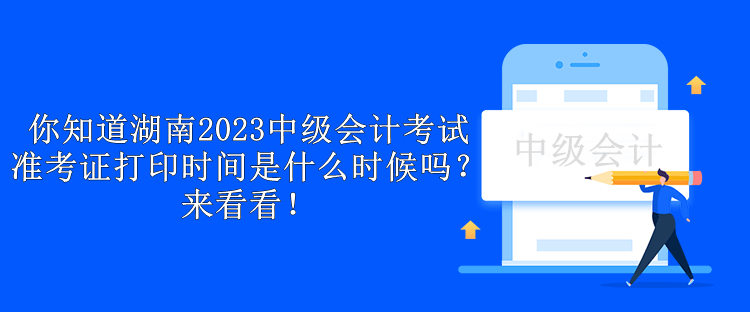 你知道湖南2023中級會計考試準考證打印時間是什么時候嗎？來看看！