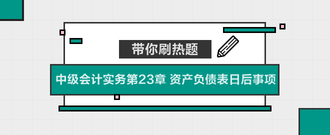 帶你刷熱題：中級會計實務第23章 資產負債表日后事項