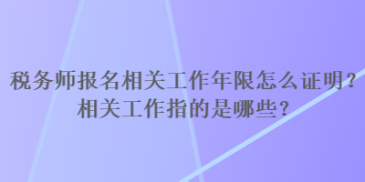 稅務(wù)師報(bào)名相關(guān)工作年限怎么證明？相關(guān)工作指的是哪些？