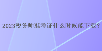 2023稅務師準考證什么時候能下載？