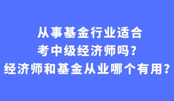 從事基金行業(yè)適合考中級經(jīng)濟師嗎？經(jīng)濟師和基金從業(yè)哪個有用？