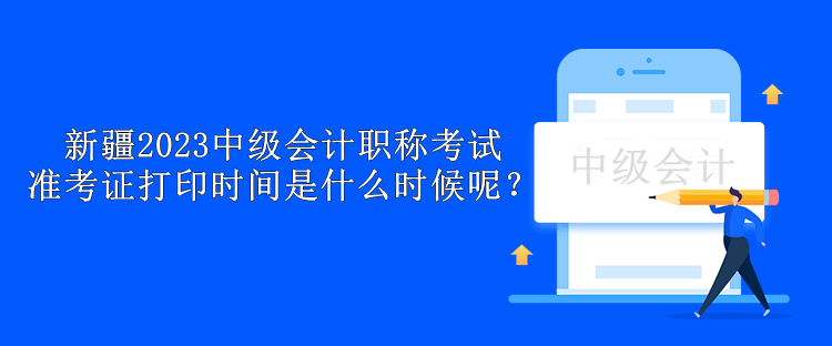 新疆2023中級會計職稱考試準(zhǔn)考證打印時間是什么時候呢？