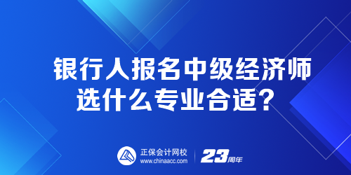 銀行人報名中級經濟師選什么專業(yè)合適？