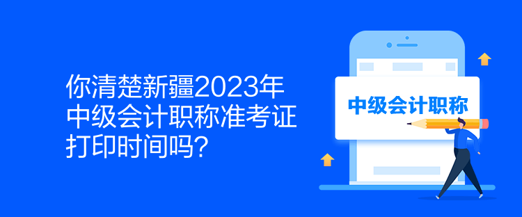 你清楚新疆2023年中級(jí)會(huì)計(jì)職稱準(zhǔn)考證打印時(shí)間嗎？