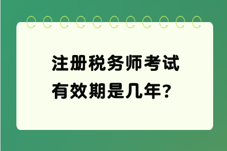 注冊稅務(wù)師考試有效期是幾年？