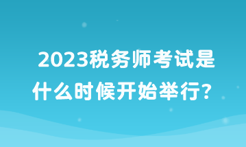 2023稅務(wù)師考試是什么時(shí)候開始舉行？