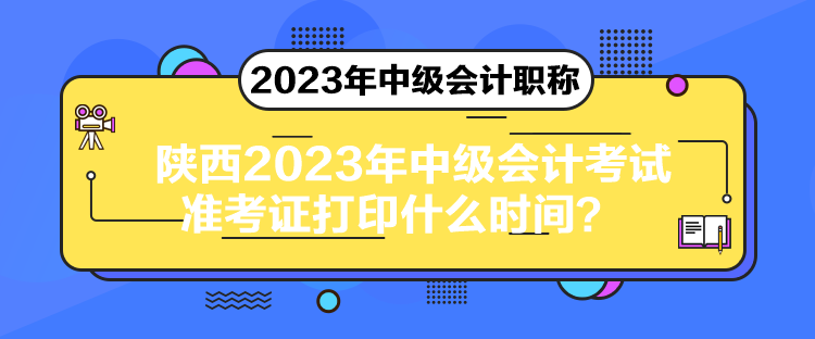 陜西2023年中級(jí)會(huì)計(jì)考試準(zhǔn)考證打印什么時(shí)間？
