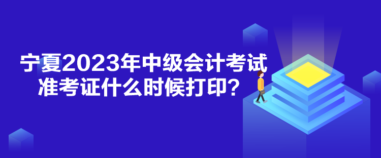 寧夏2023年中級會計考試準(zhǔn)考證什么時候打??？