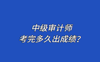 中級(jí)審計(jì)師考完多久出成績(jī)？