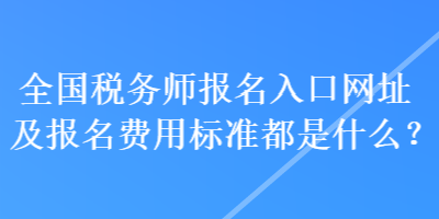 全國稅務(wù)師報名入口網(wǎng)址及報名費(fèi)用標(biāo)準(zhǔn)都是什么？