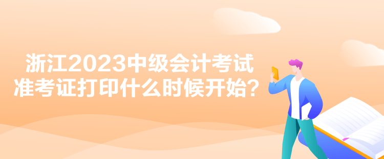 浙江2023中級會計(jì)考試準(zhǔn)考證打印什么時候開始？