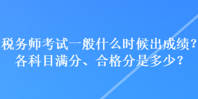 稅務(wù)師考試一般什么時候出成績？各科目滿分、合格分是多少？