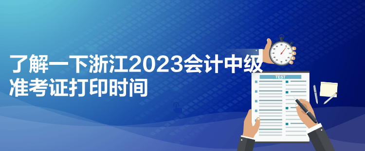 了解一下浙江2023會計(jì)中級準(zhǔn)考證打印時(shí)間