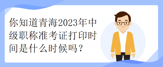 你知道青海2023年中級職稱準考證打印時間是什么時候嗎？