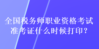 全國(guó)稅務(wù)師職業(yè)資格考試準(zhǔn)考證什么時(shí)候打?。? suffix=