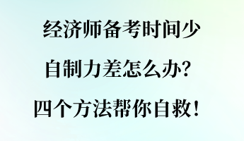 經(jīng)濟(jì)師備考時(shí)間少 自制力差怎么辦？四個(gè)方法幫你自救！