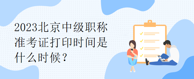 2023北京中級職稱準考證打印時間是什么時候？