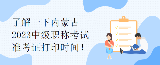 了解一下內(nèi)蒙古2023中級職稱考試準考證打印時間！