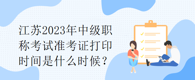 江蘇2023年中級職稱考試準(zhǔn)考證打印時間是什么時候？