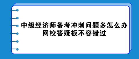 中級經(jīng)濟(jì)師備考沖刺問題多怎么辦？網(wǎng)校答疑板不容錯過