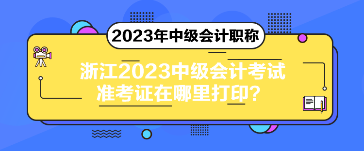 浙江2023中級(jí)會(huì)計(jì)考試準(zhǔn)考證在哪里打??？