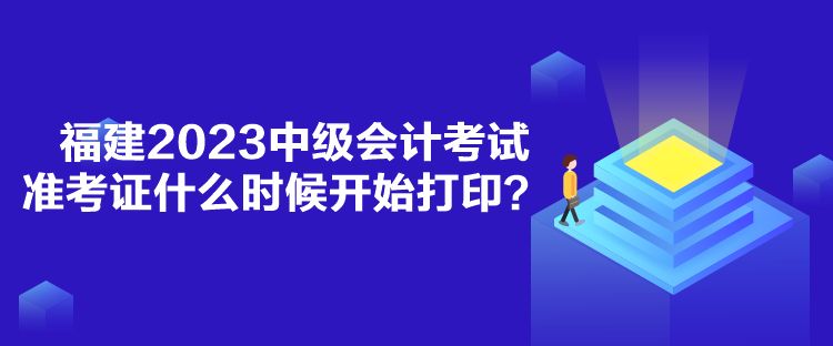 福建2023中級會計(jì)考試準(zhǔn)考證什么時(shí)候開始打?。? suffix=