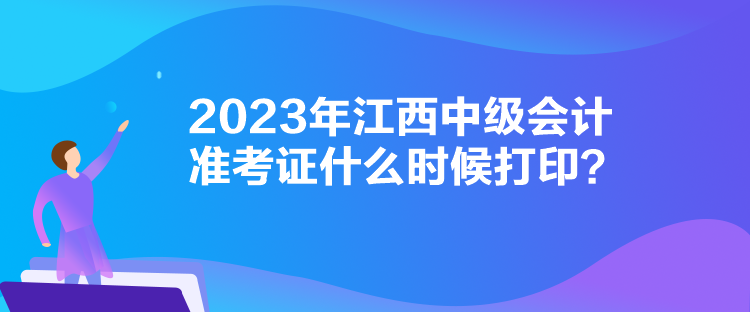 2023年江西中級(jí)會(huì)計(jì)準(zhǔn)考證什么時(shí)候打??？
