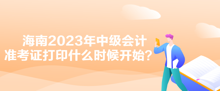 海南2023年中級會計準(zhǔn)考證打印什么時候開始？