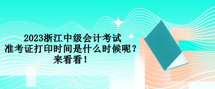 2023浙江中級會計(jì)考試準(zhǔn)考證打印時(shí)間是什么時(shí)候呢？來看看！