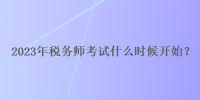 2023年稅務(wù)師考試什么時候開始？