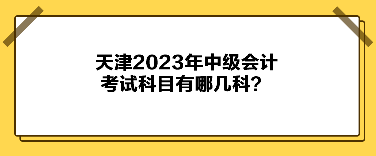 天津2023年中級會計考試科目有哪幾科？