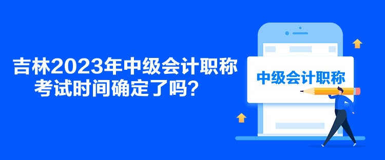 吉林2023年中級(jí)會(huì)計(jì)職稱考試時(shí)間確定了嗎？