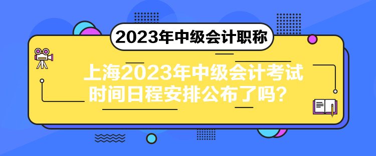 上海2023年中級(jí)會(huì)計(jì)考試時(shí)間日程安排公布了嗎？