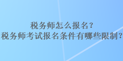 稅務(wù)師怎么報名？稅務(wù)師考試報名條件有哪些限制？