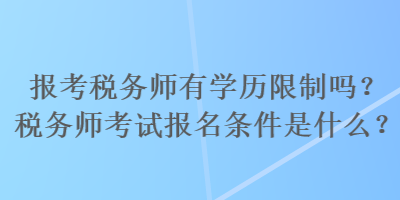 報(bào)考稅務(wù)師有學(xué)歷限制嗎？稅務(wù)師考試報(bào)名條件是什么？