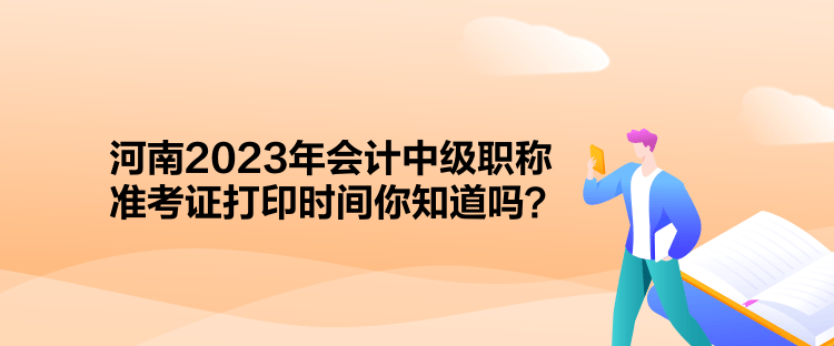 河南2023年會計中級職稱準考證打印時間你知道嗎？