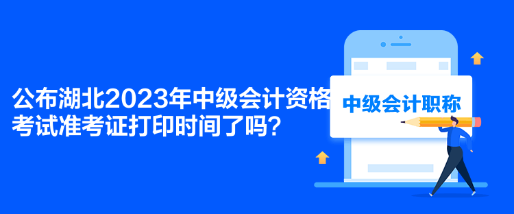 公布湖北2023年中級會計資格考試準考證打印時間了嗎？